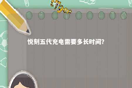 悦刻五代充电需要多长时间�？ 